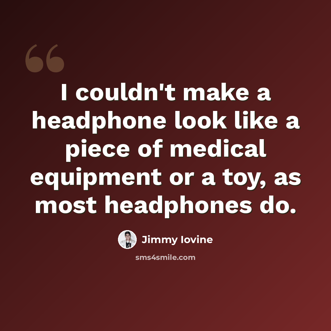 “I couldn't make a headphone look like a piece of medical equipment or a toy, as most headphones do.” quote by Jimmy Iovine