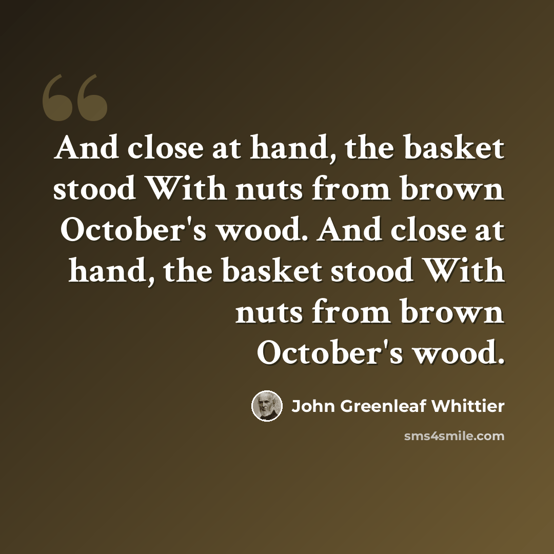 “And close at hand, the basket stood With nuts from brown October's wood. And close at hand, the basket stood With nuts from brown October's wood.” quote by John Greenleaf Whittier
