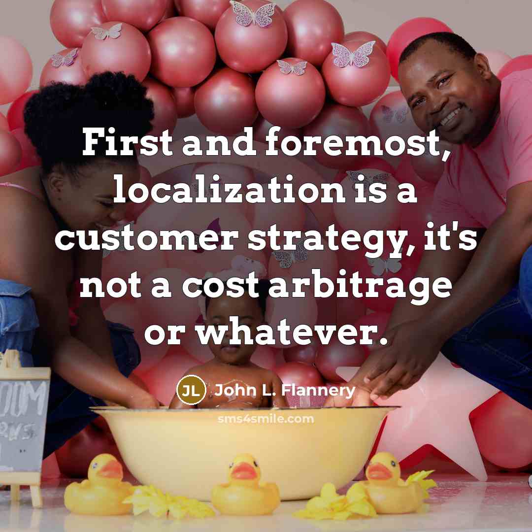 “First and foremost, localization is a customer strategy, it's not a cost arbitrage or whatever.” quote by John L. Flannery