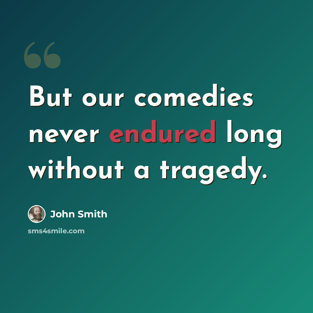 “But our comedies never endured long without a tragedy.” quote by John Smith