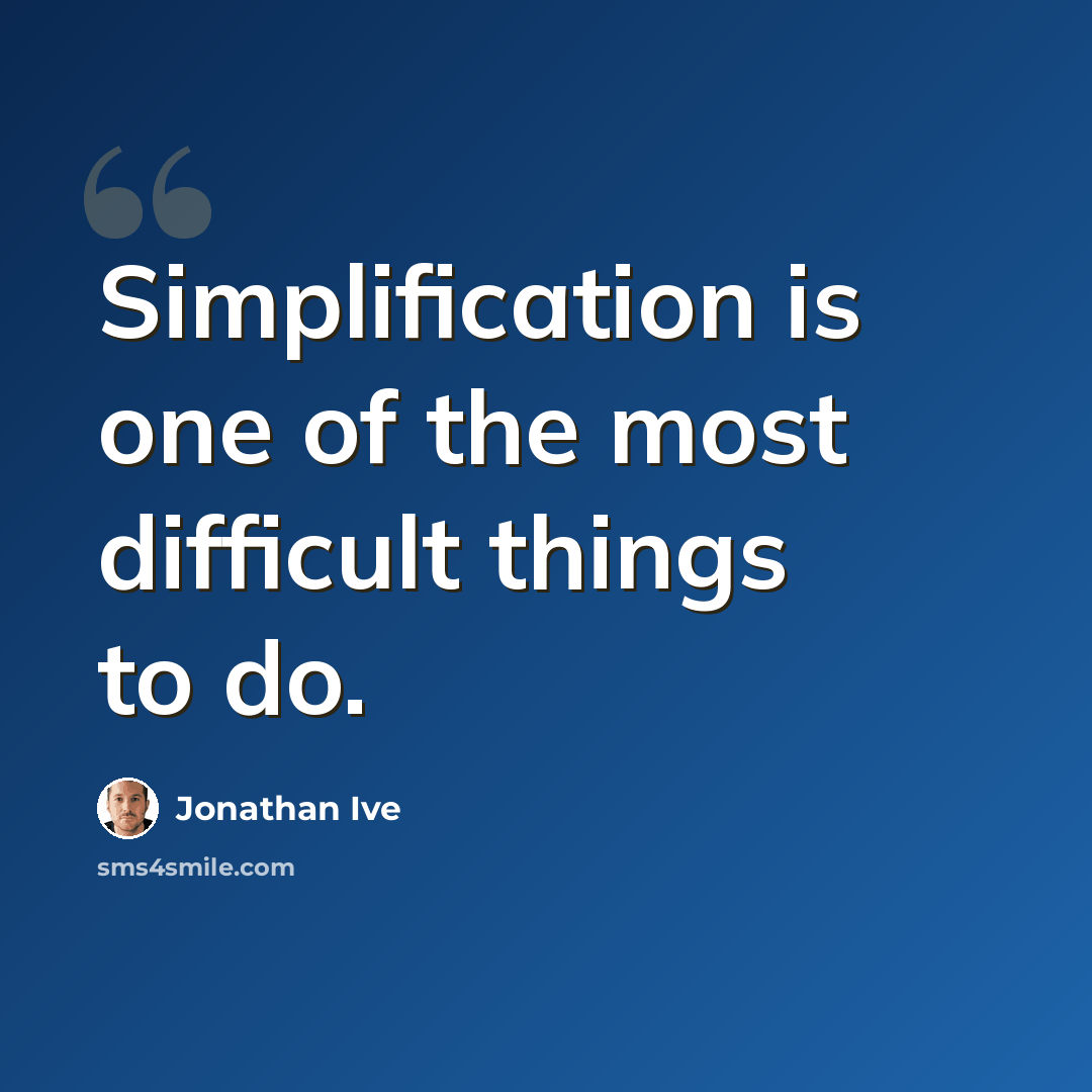 “Simplification is one of the most difficult things to do.” quote by Jonathan Ive