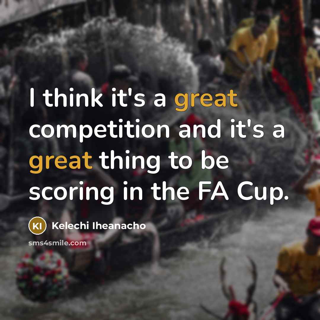 “I think it's a great competition and it's a great thing to be scoring in the FA Cup.” quote by Kelechi Iheanacho