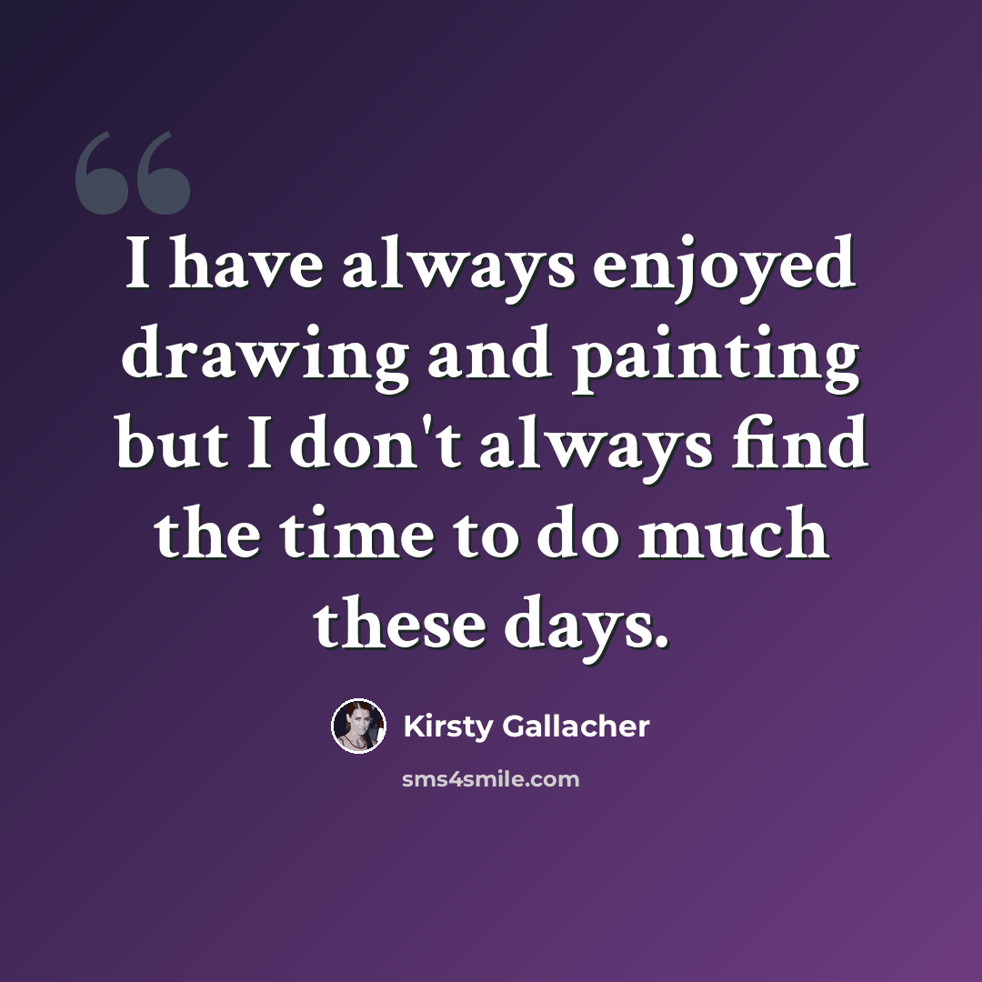“I have always enjoyed drawing and painting but I don't always find the time to do much these days.” quote by Kirsty Gallacher