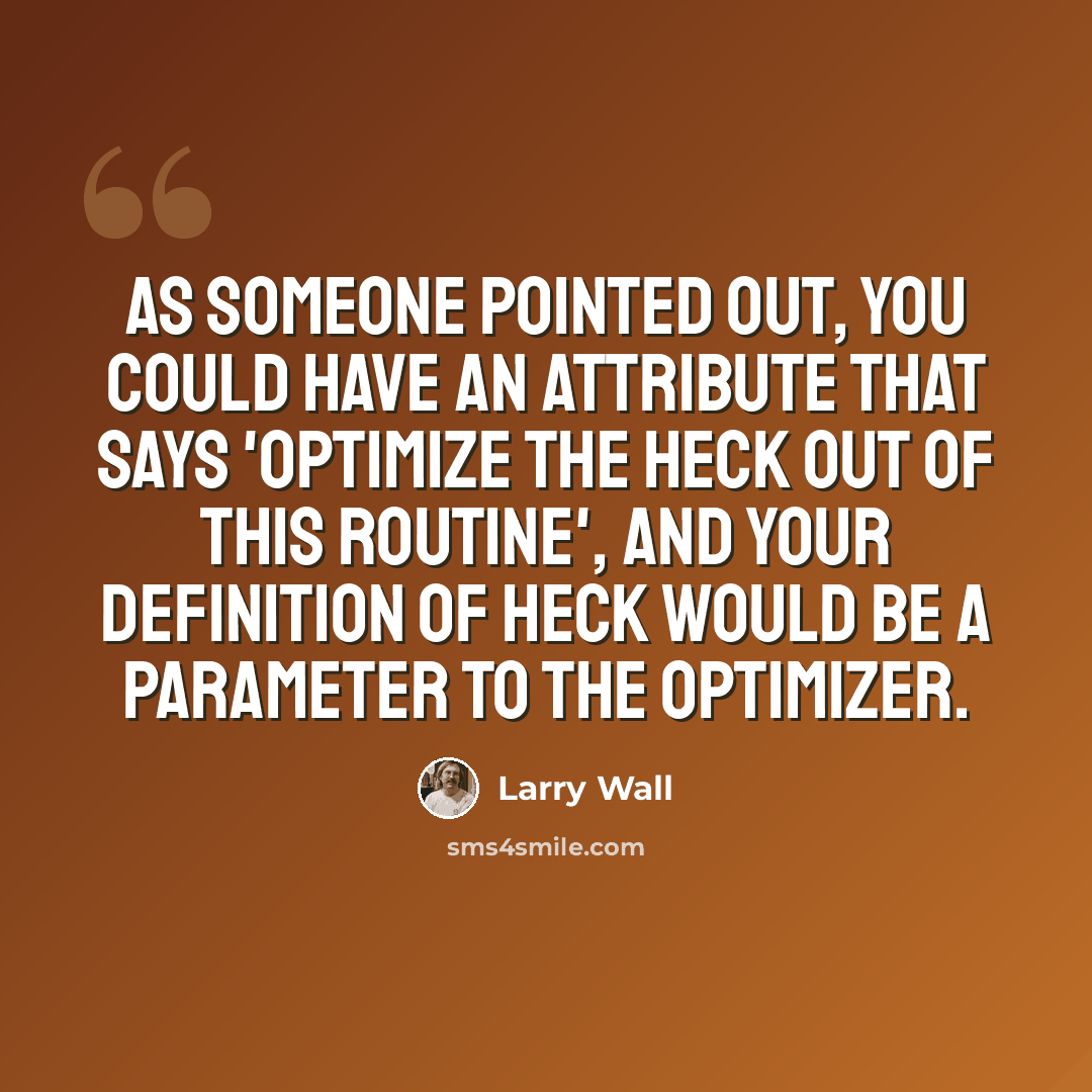 “As someone pointed out, you could have an attribute that says 'optimize the heck out of this routine', and your definition of heck would be a parameter to the optimizer.” quote by Larry Wall