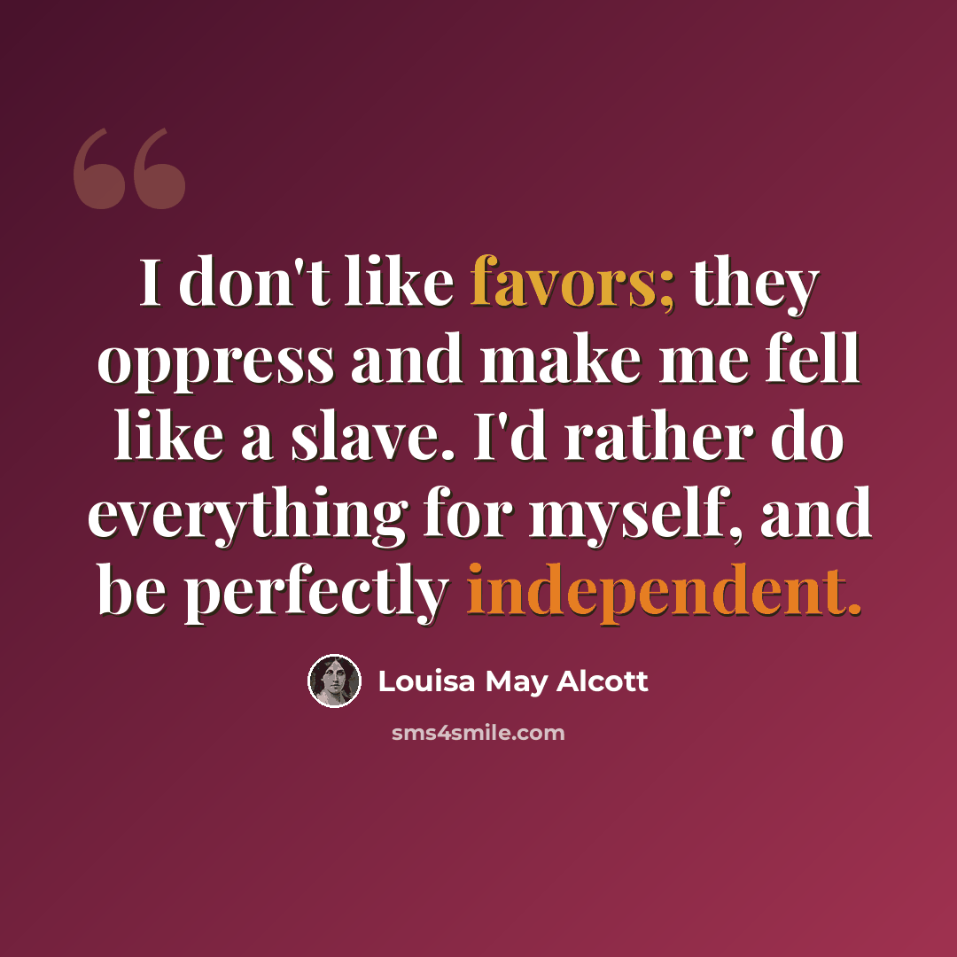 “I don't like favors; they oppress and make me fell like a slave. I'd rather do everything for myself, and be perfectly independent.” quote by Louisa May Alcott