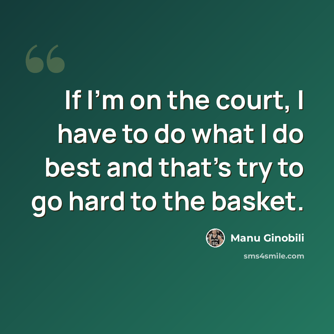 “If I'm on the court, I have to do what I do best and that's try to go hard to the basket.” quote by Manu Ginobili
