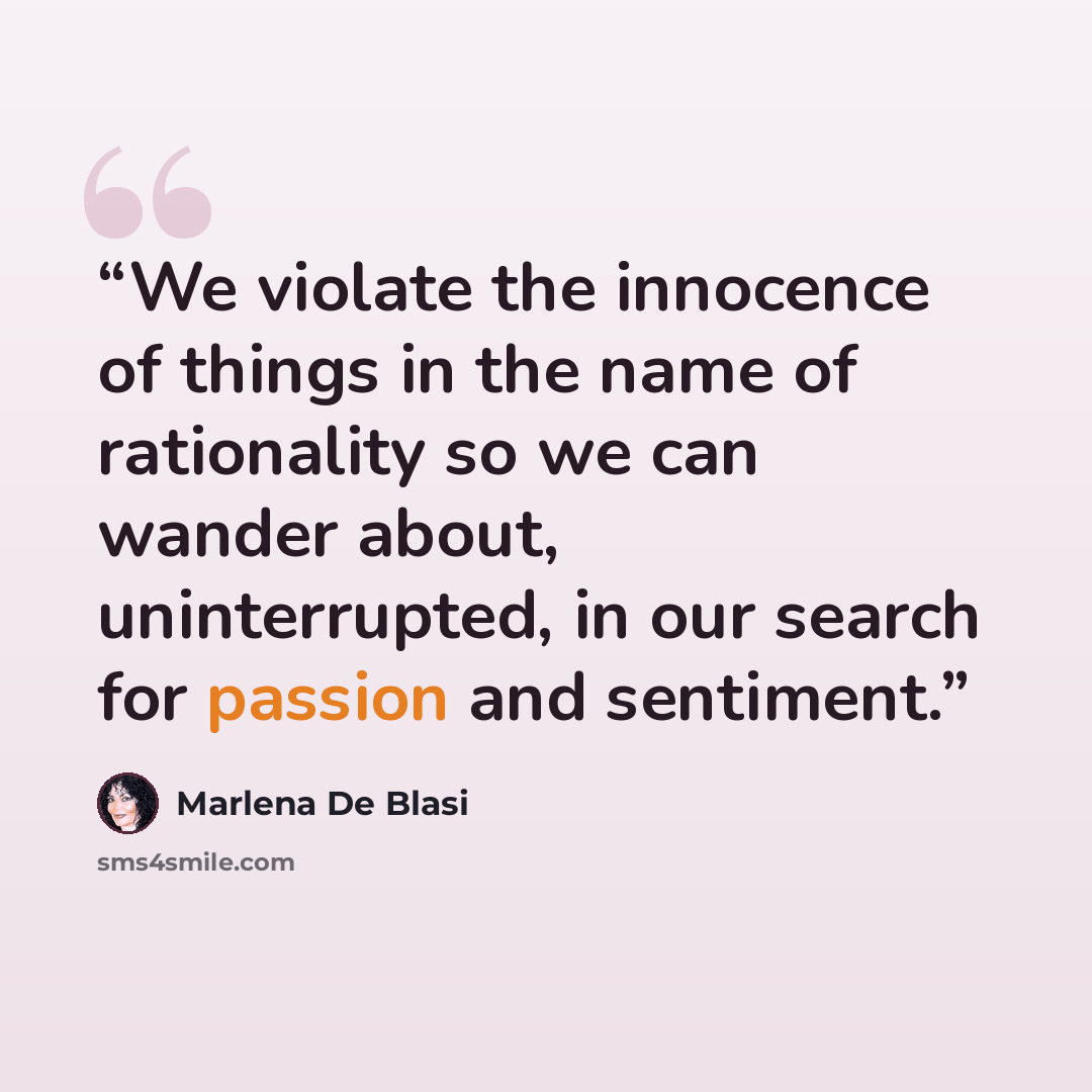 “We violate the innocence of things in the name of rationality so we can wander about, uninterrupted, in our search for passion and sentiment.” quote by Marlena De Blasi