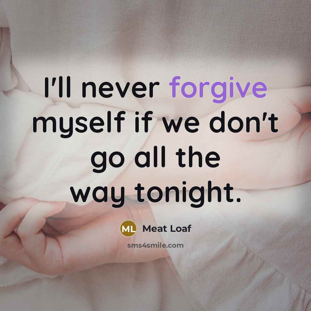 “I'll never forgive myself if we don't go all the way tonight.” quote by Meat Loaf