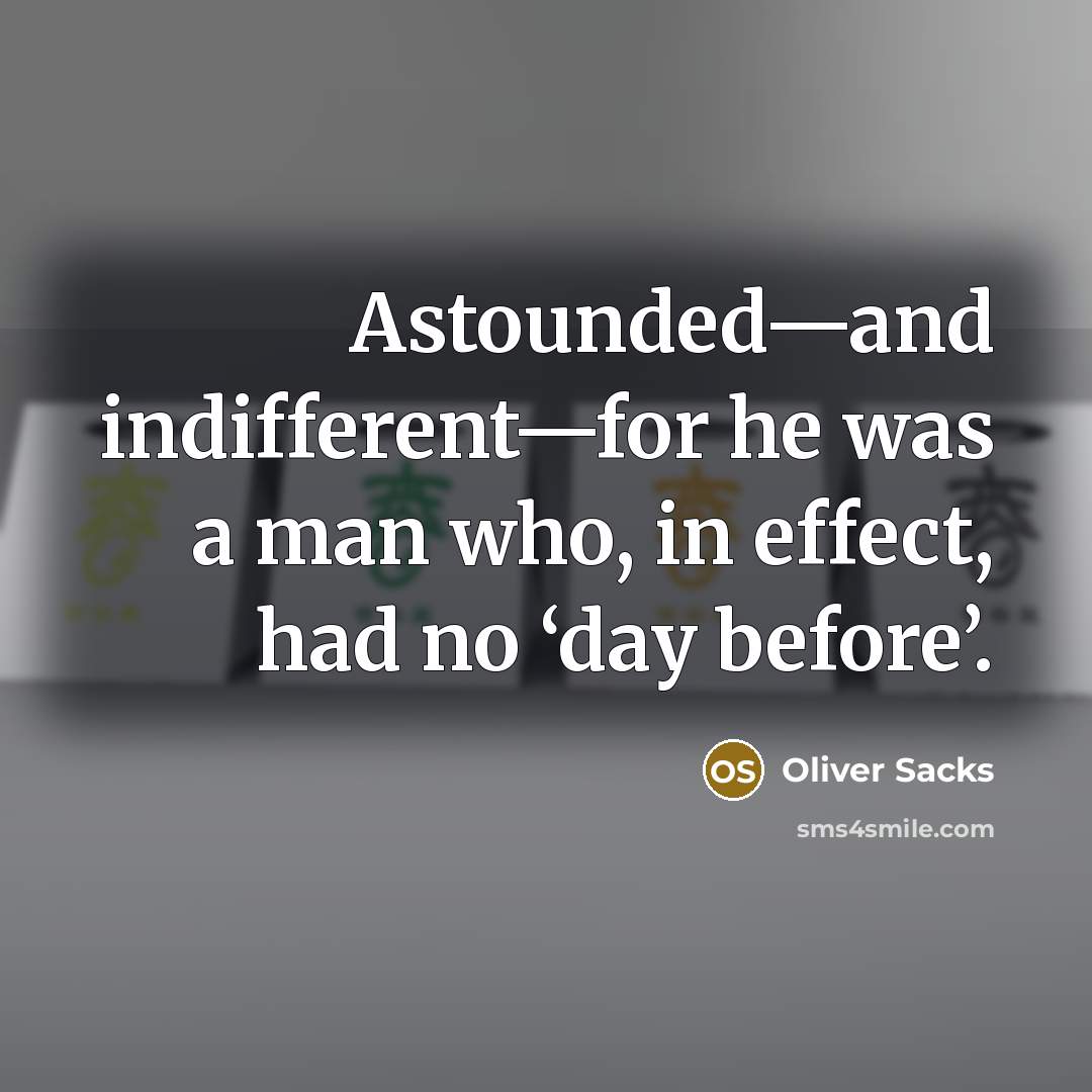 “Astounded—and indifferent—for he was a man who, in effect, had no ‘day before’.” quote by Oliver Sacks