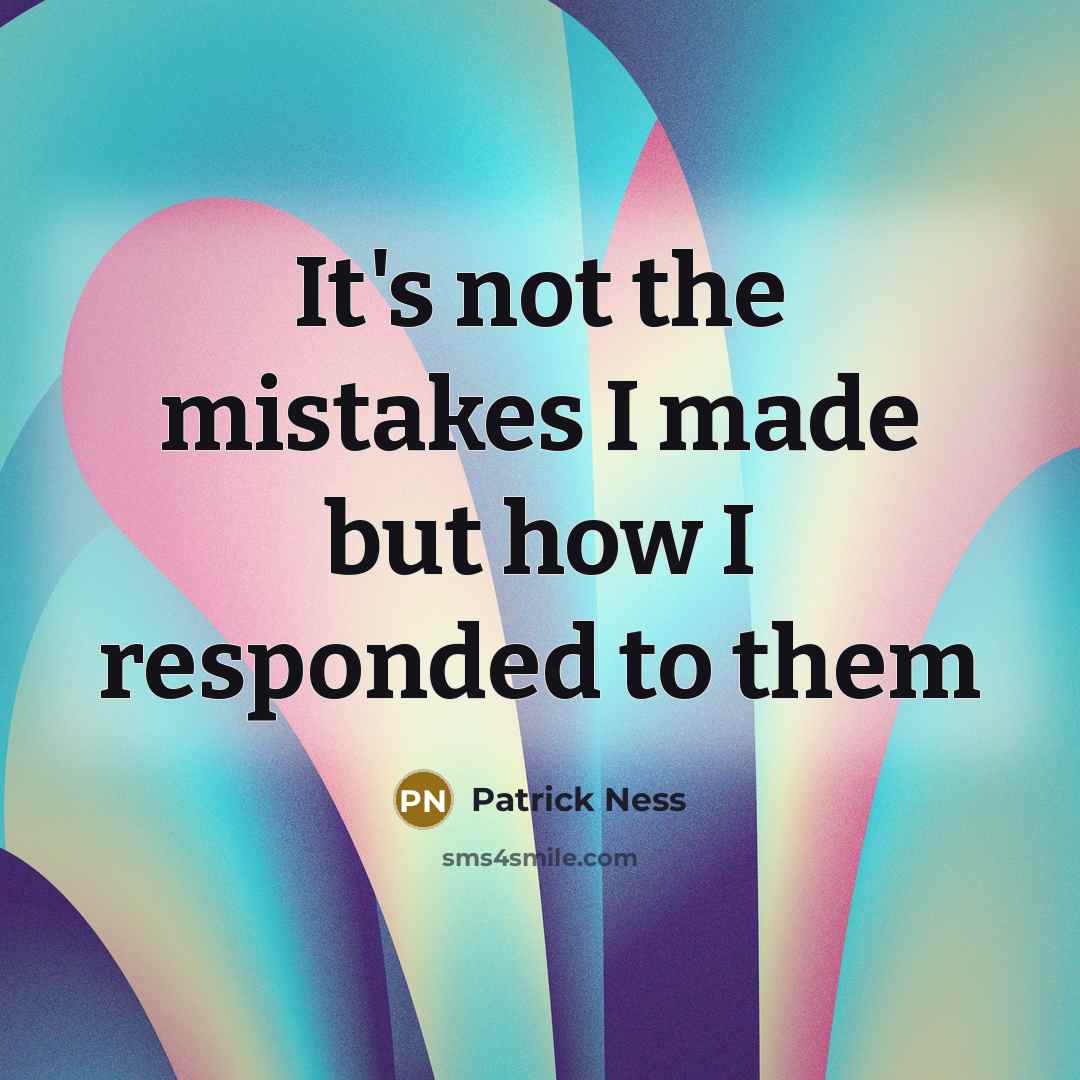 “It's not the mistakes I made but how I responded to them” quote by Patrick Ness