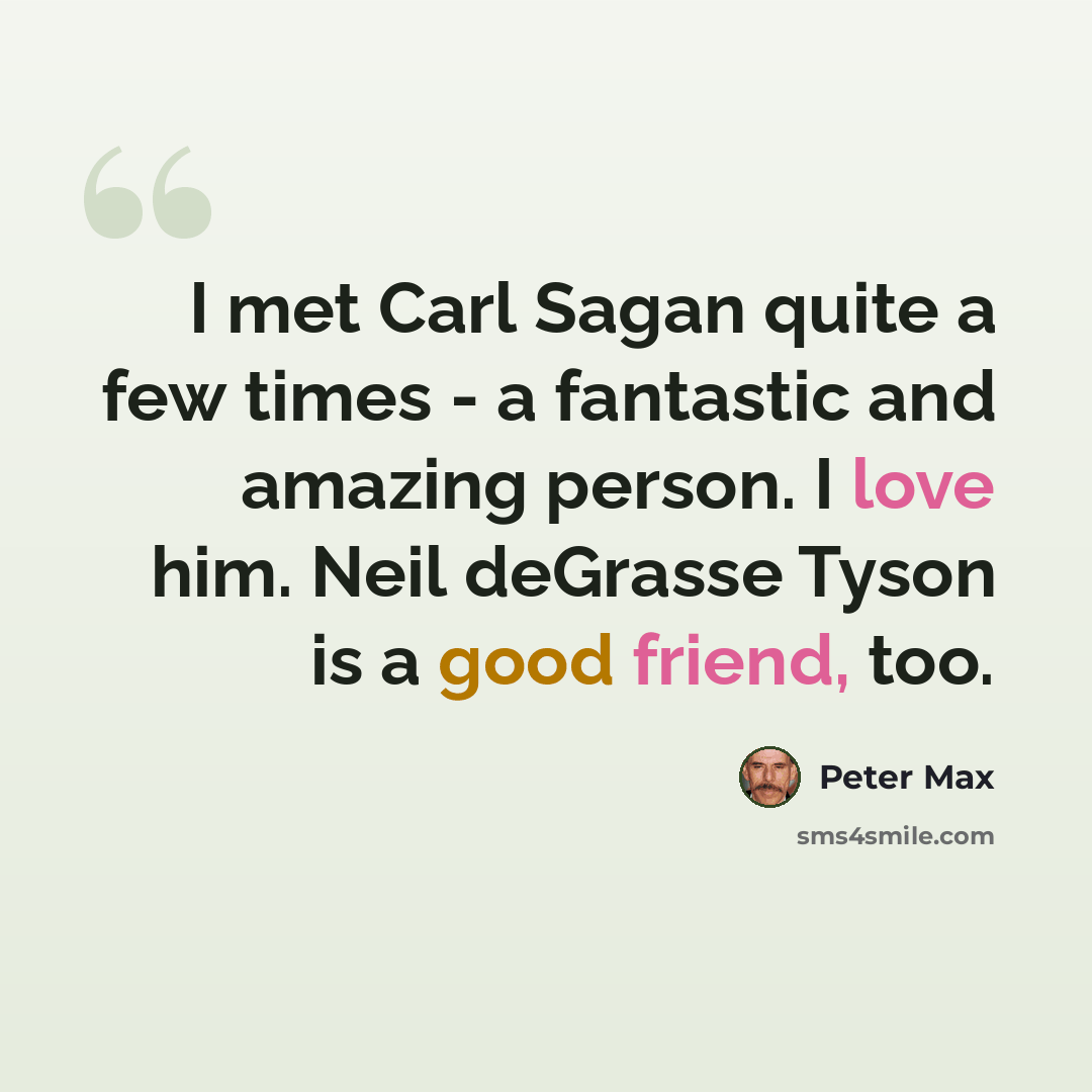 “I met Carl Sagan quite a few times - a fantastic and amazing person. I love him. Neil deGrasse Tyson is a good friend, too.” quote by Peter Max