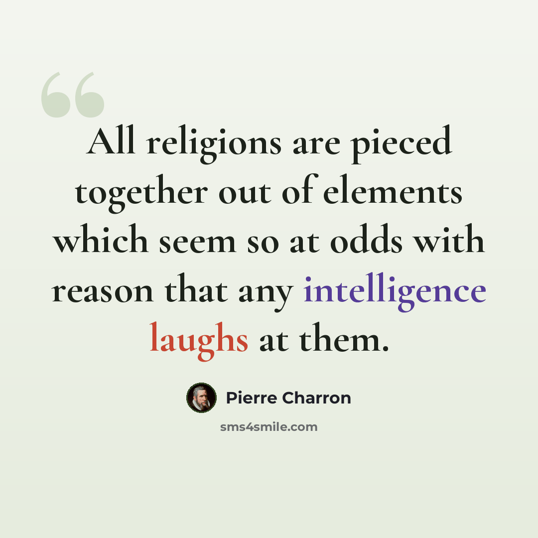 “All religions are pieced together out of elements which seem so at odds with reason that any intelligence laughs at them.” quote by Pierre Charron