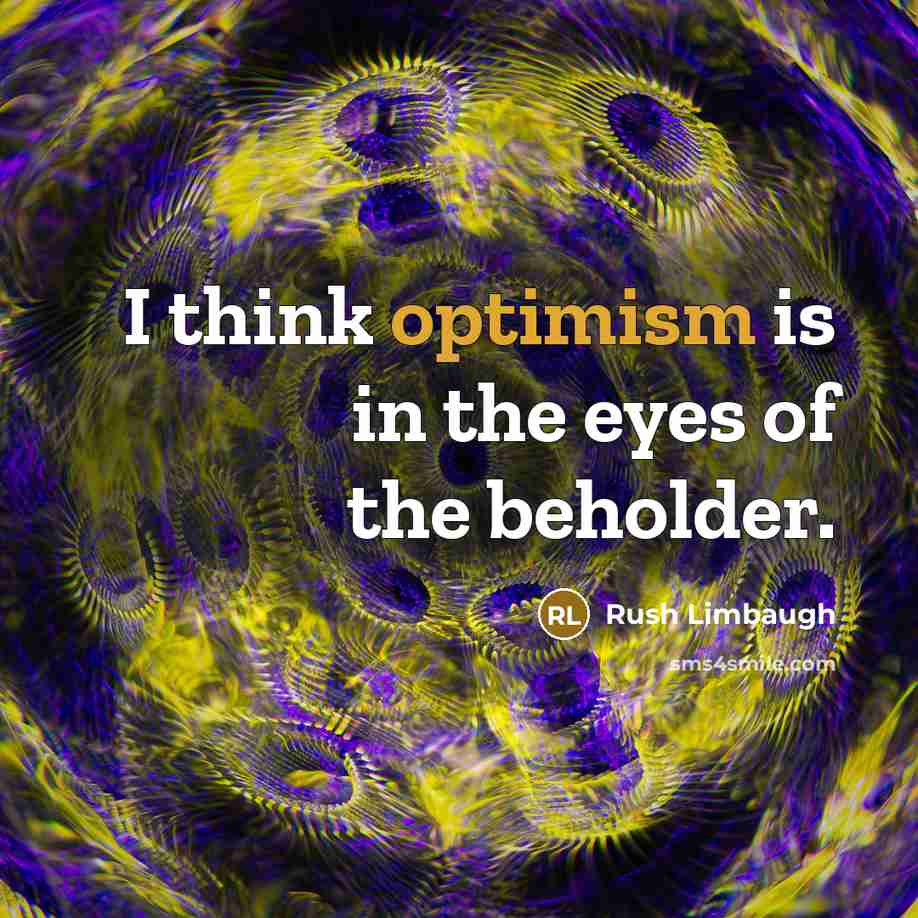 “I think optimism is in the eyes of the beholder.” quote by Rush Limbaugh