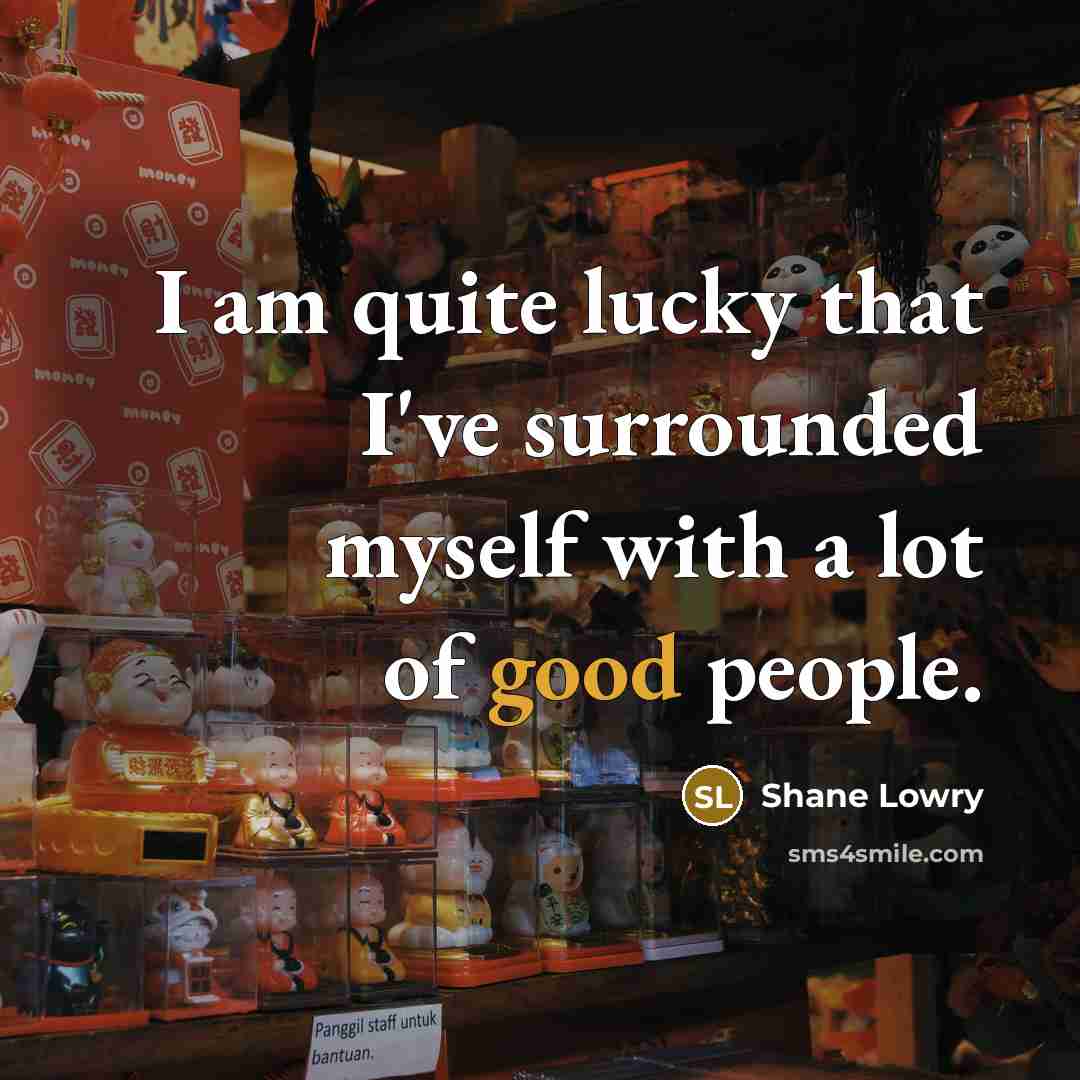 “I am quite lucky that I've surrounded myself with a lot of good people.” quote by Shane Lowry