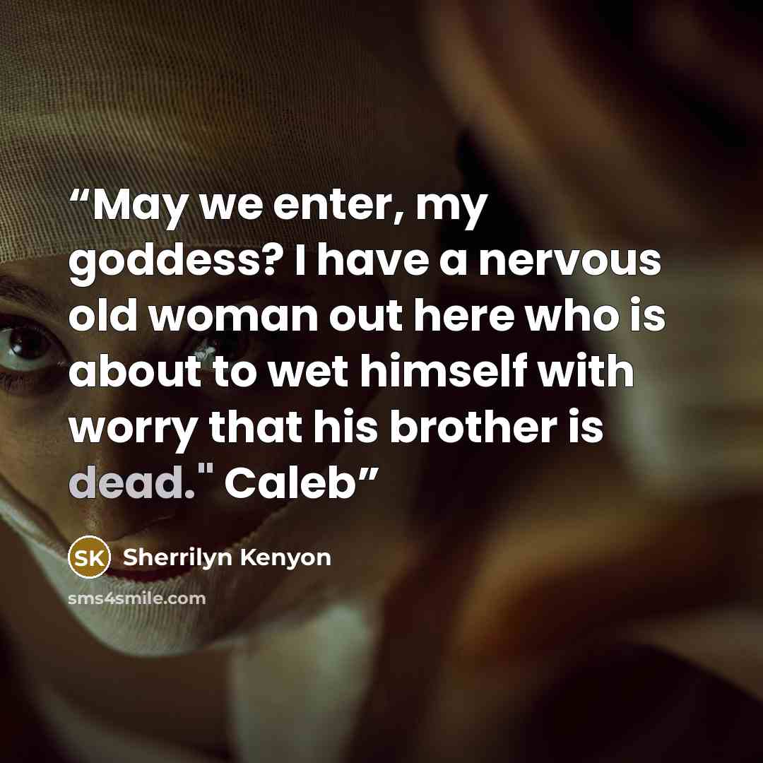 “May we enter, my goddess? I have a nervous old woman out here who is about to wet himself with worry that his brother is dead." Caleb” quote by Sherrilyn Kenyon