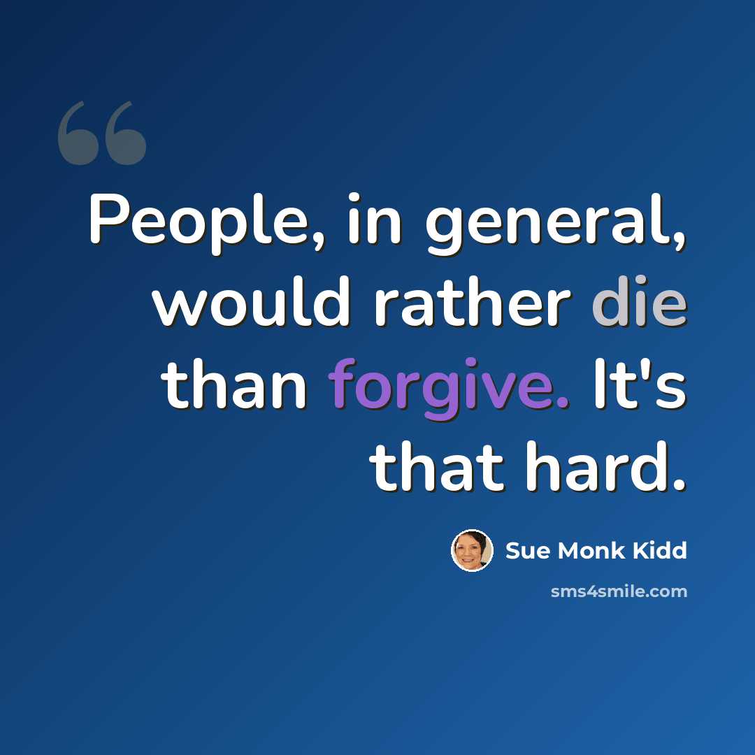 “People, in general, would rather die than forgive. It's that hard.” quote by Sue Monk Kidd