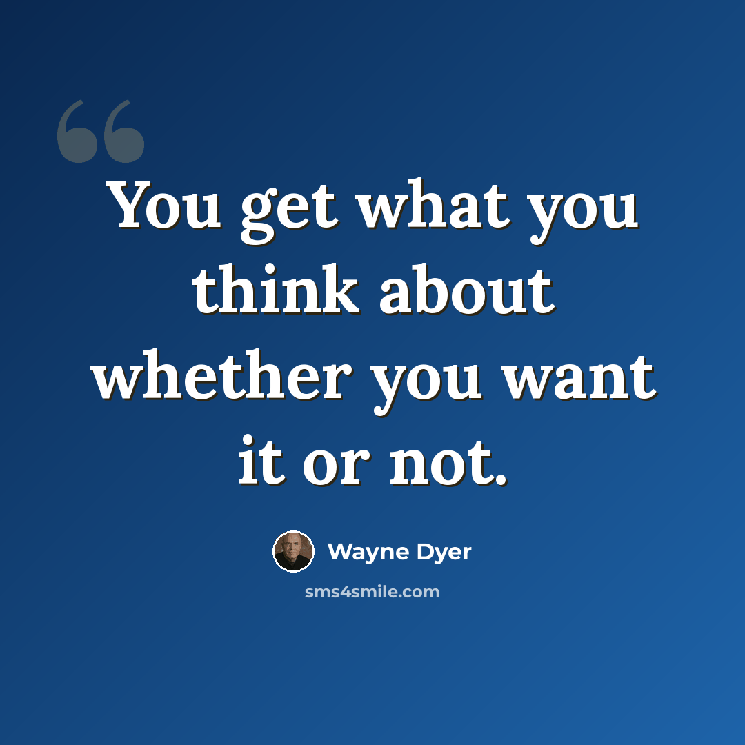 “You get what you think about whether you want it or not.” quote by Wayne Dyer