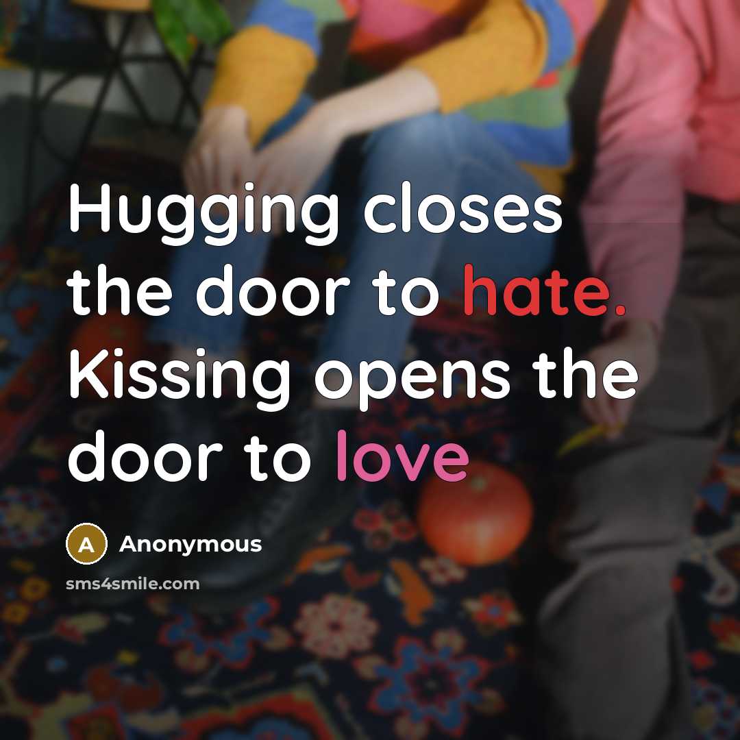 “Hugging closes the door to hate. Kissing opens the door to love” quote by Anonymous