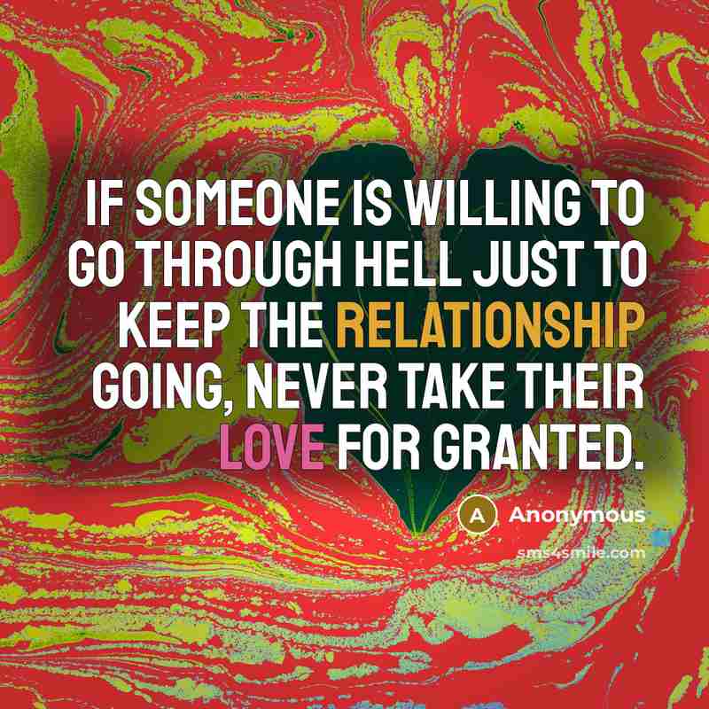 “If someone is willing to go through hell just to keep the relationship going, never take their love for granted.” quote by Anonymous