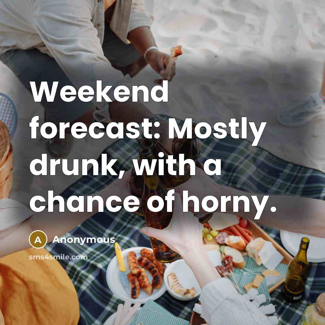 “Weekend forecast: Mostly drunk, with a chance of horny.” quote by Anonymous