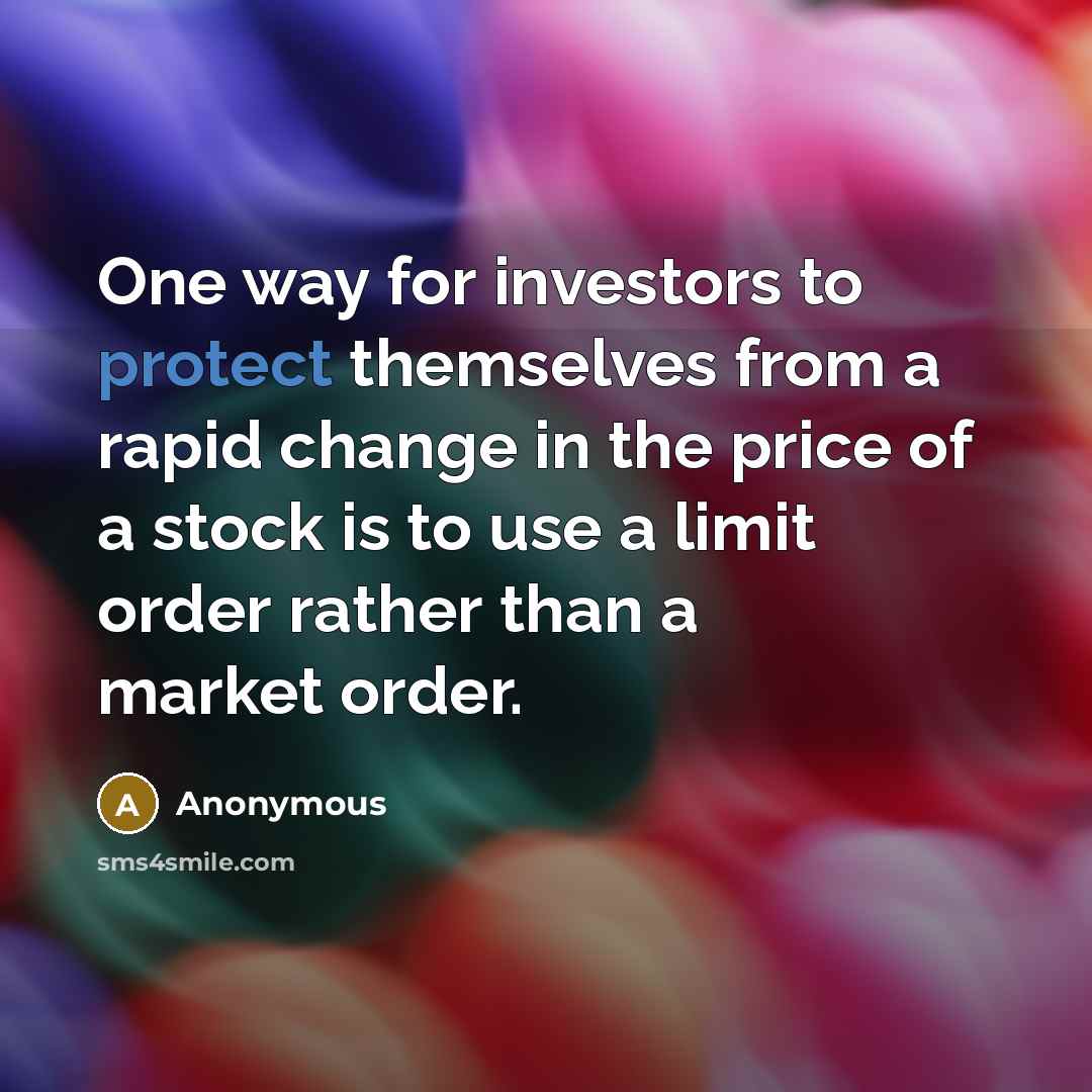 “One way for investors to protect themselves from a rapid change in the price of a stock is to use a limit order rather than a market order.” quote by Anonymous