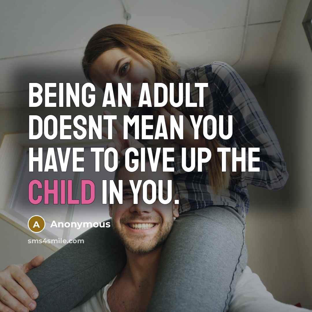 “Being an adult doesnt mean you have to give up the child in you.” quote by Anonymous