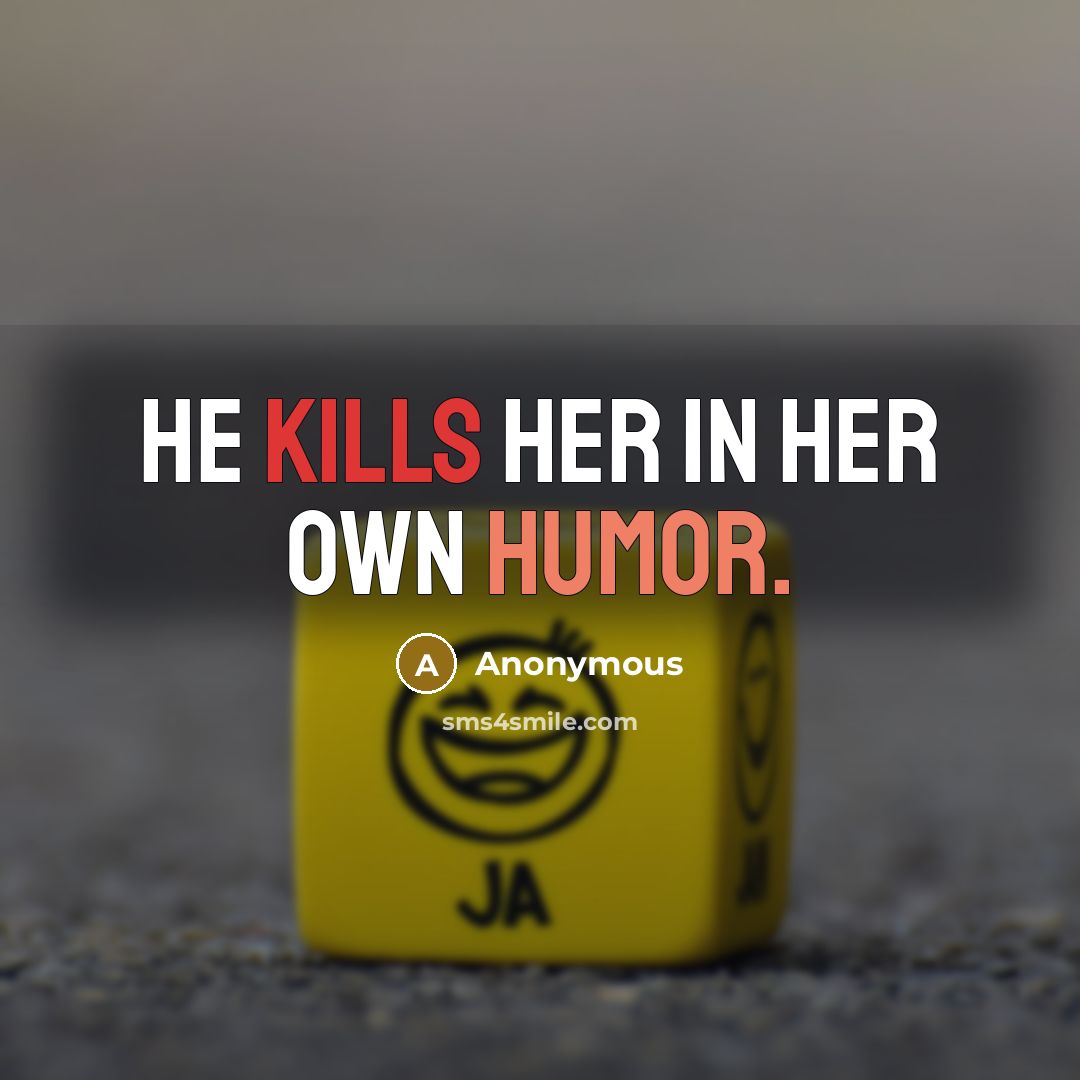 “He kills her in her own humor.” quote by Anonymous