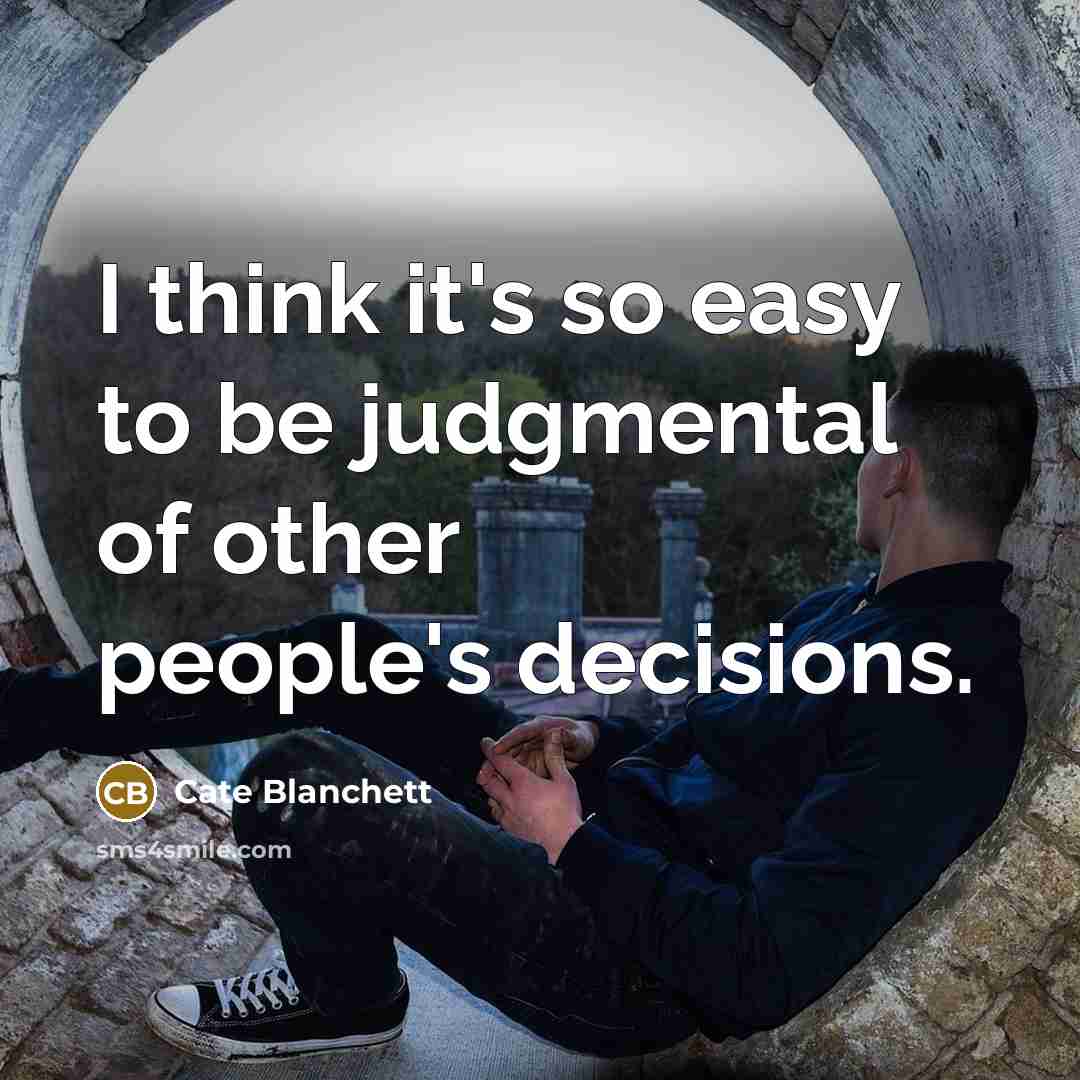 “I think it's so easy to be judgmental of other people's decisions.” quote by Cate Blanchett