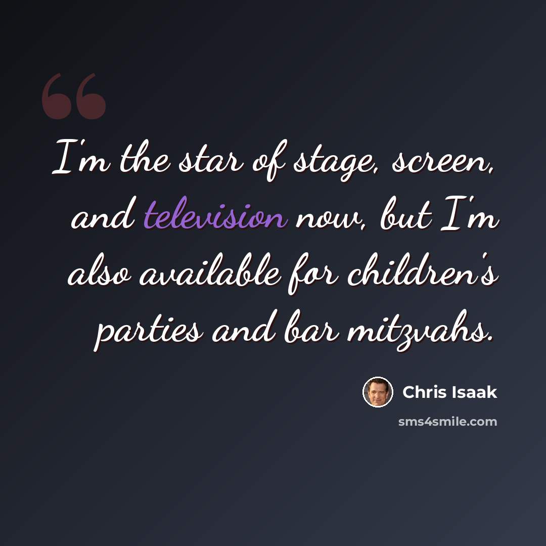 “I'm the star of stage, screen, and television now, but I'm also available for children's parties and bar mitzvahs.” quote by Chris Isaak