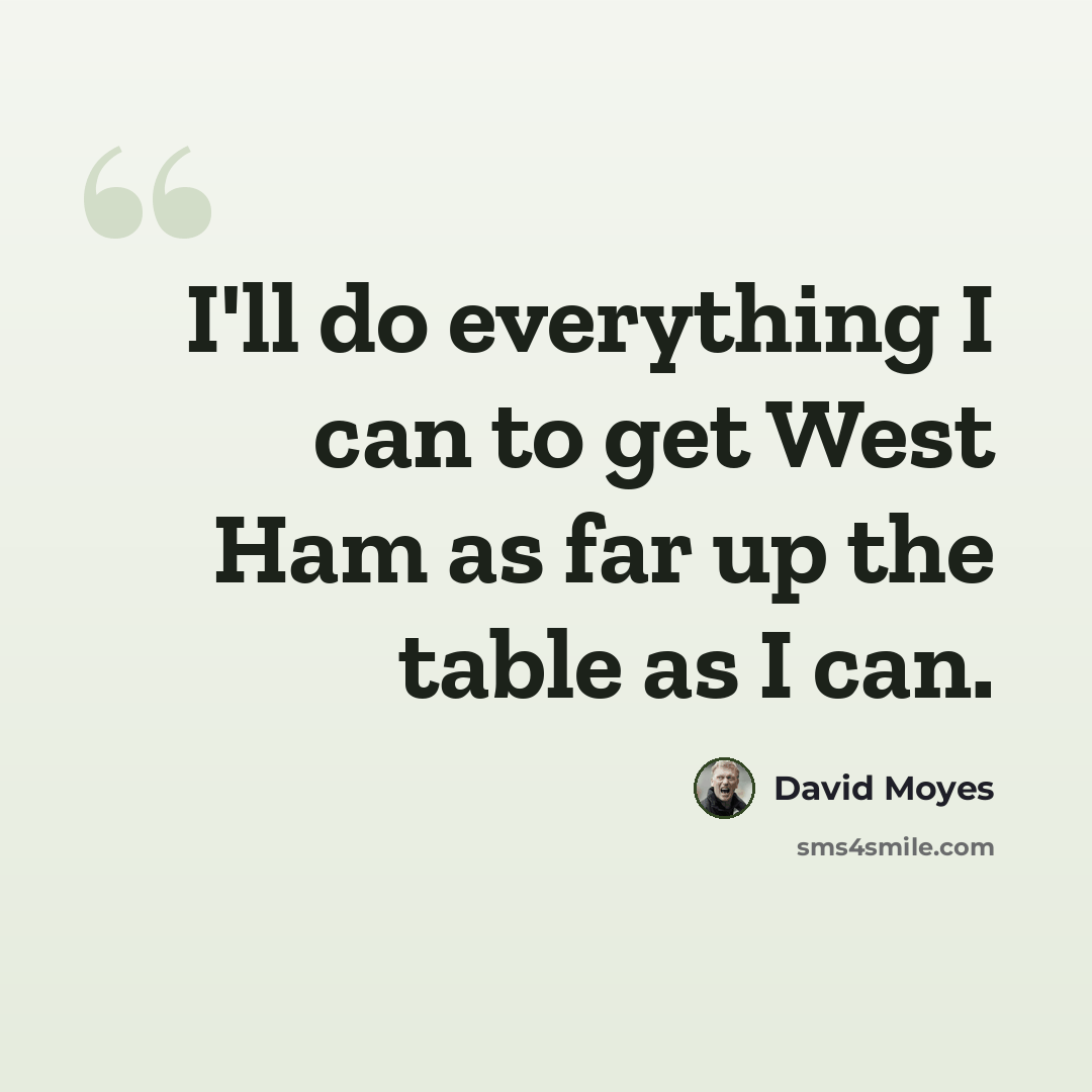 “I'll do everything I can to get West Ham as far up the table as I can.” quote by David Moyes