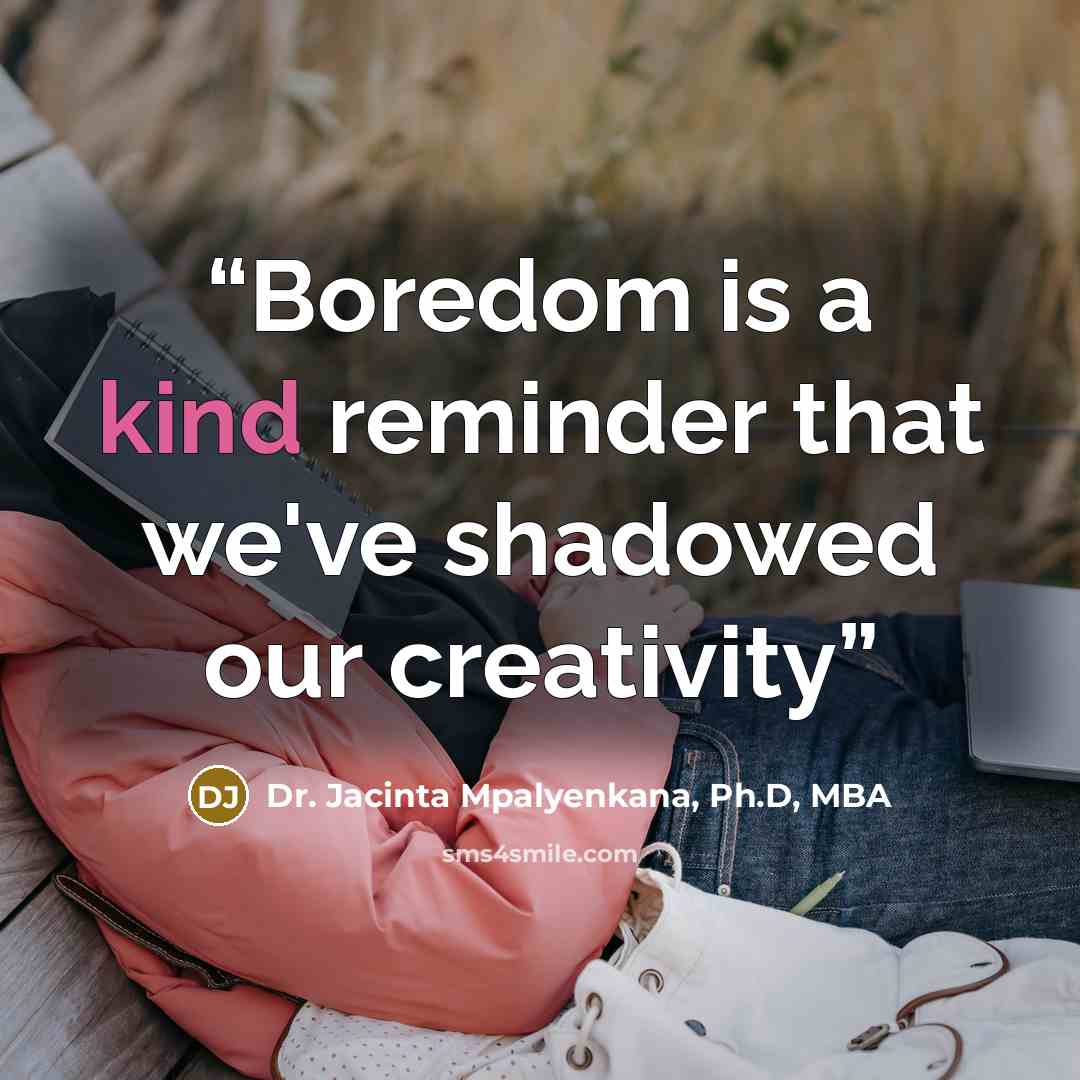 “Boredom is a kind reminder that we've shadowed our creativity” quote by Dr. Jacinta Mpalyenkana, Ph.D, MBA