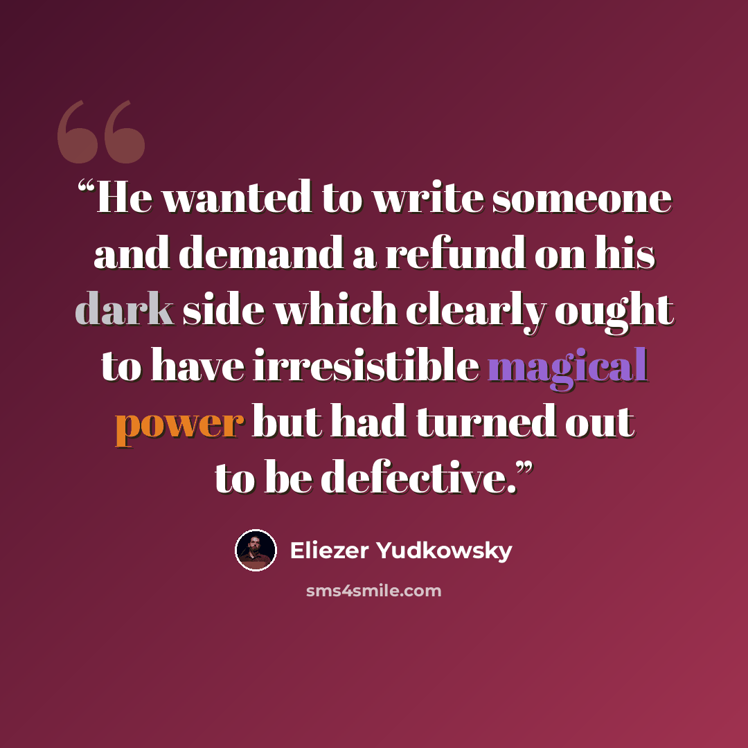 “He wanted to write someone and demand a refund on his dark side which clearly ought to have irresistible magical power but had turned out to be defective.” quote by Eliezer Yudkowsky