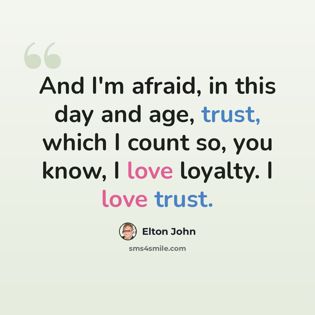 “And I'm afraid, in this day and age, trust, which I count so, you know, I love loyalty. I love trust.” quote by Elton John