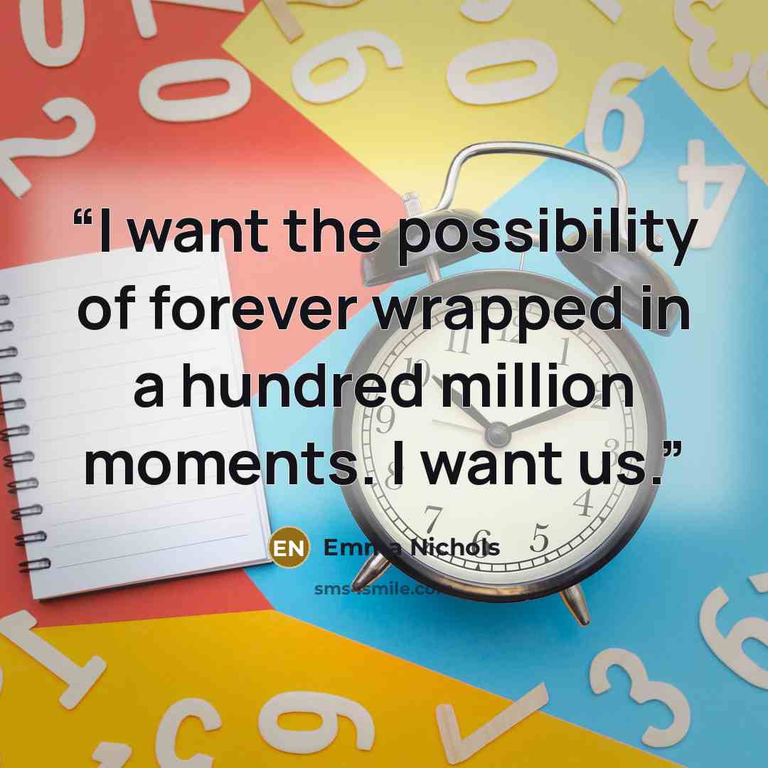 “I want the possibility of forever wrapped in a hundred million moments. I want us.” quote by Emma Nichols