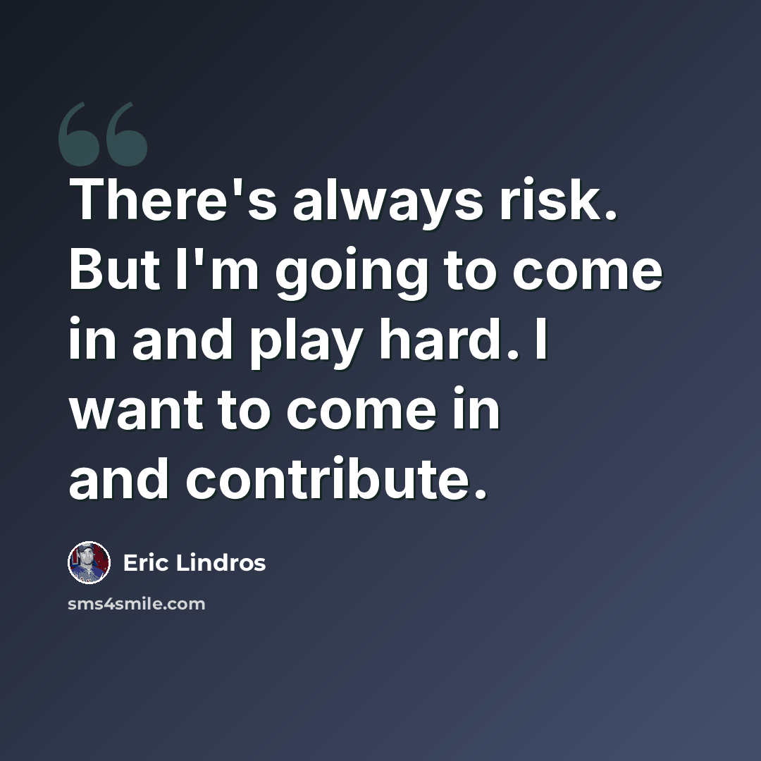 “There's always risk. But I'm going to come in and play hard. I want to come in and contribute.” quote by Eric Lindros