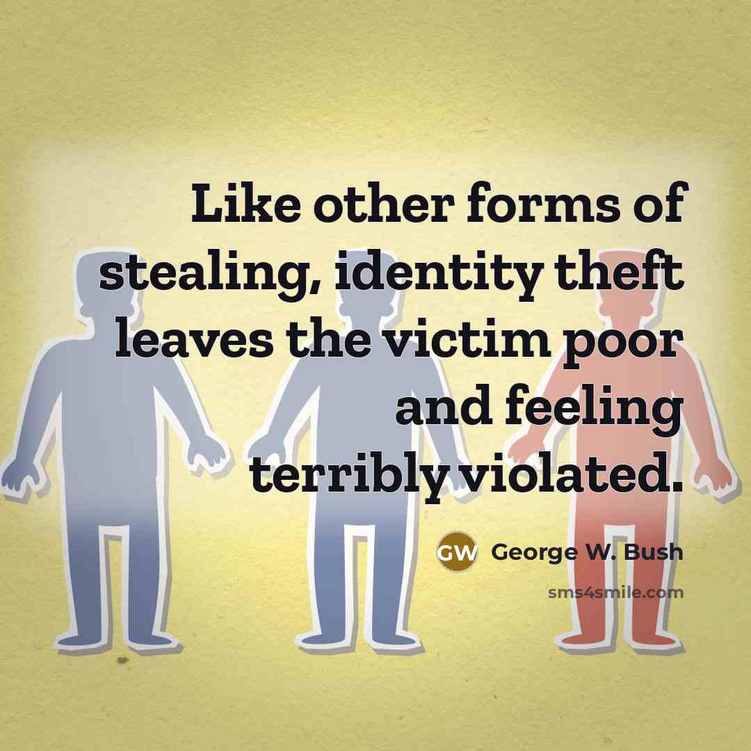 “Like other forms of stealing, identity theft leaves the victim poor and feeling terribly violated.” quote by George W. Bush