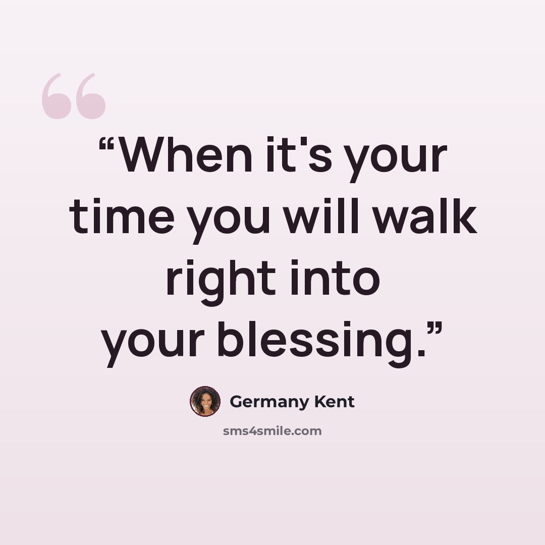 “When it's your time you will walk right into your blessing.” quote by Germany Kent