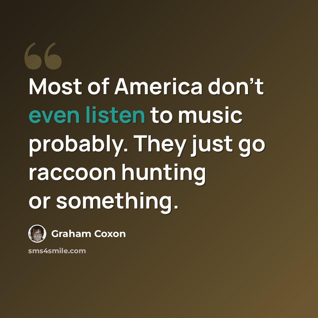 “Most of America don't even listen to music probably. They just go raccoon hunting or something.” quote by Graham Coxon