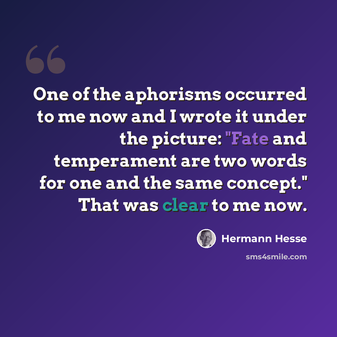 “One of the aphorisms occurred to me now and I wrote it under the picture: "Fate and temperament are two words for one and the same concept." That was clear to me now.” quote by Hermann Hesse