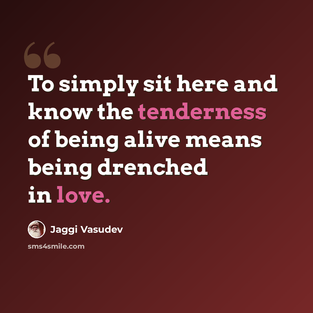 “To simply sit here and know the tenderness of being alive means being drenched in love.” quote by Jaggi Vasudev