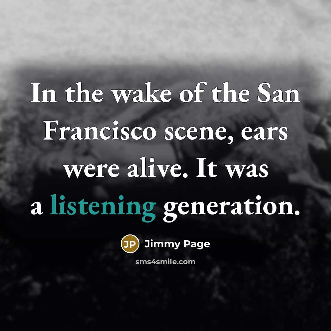 “In the wake of the San Francisco scene, ears were alive. It was a listening generation.” quote by Jimmy Page