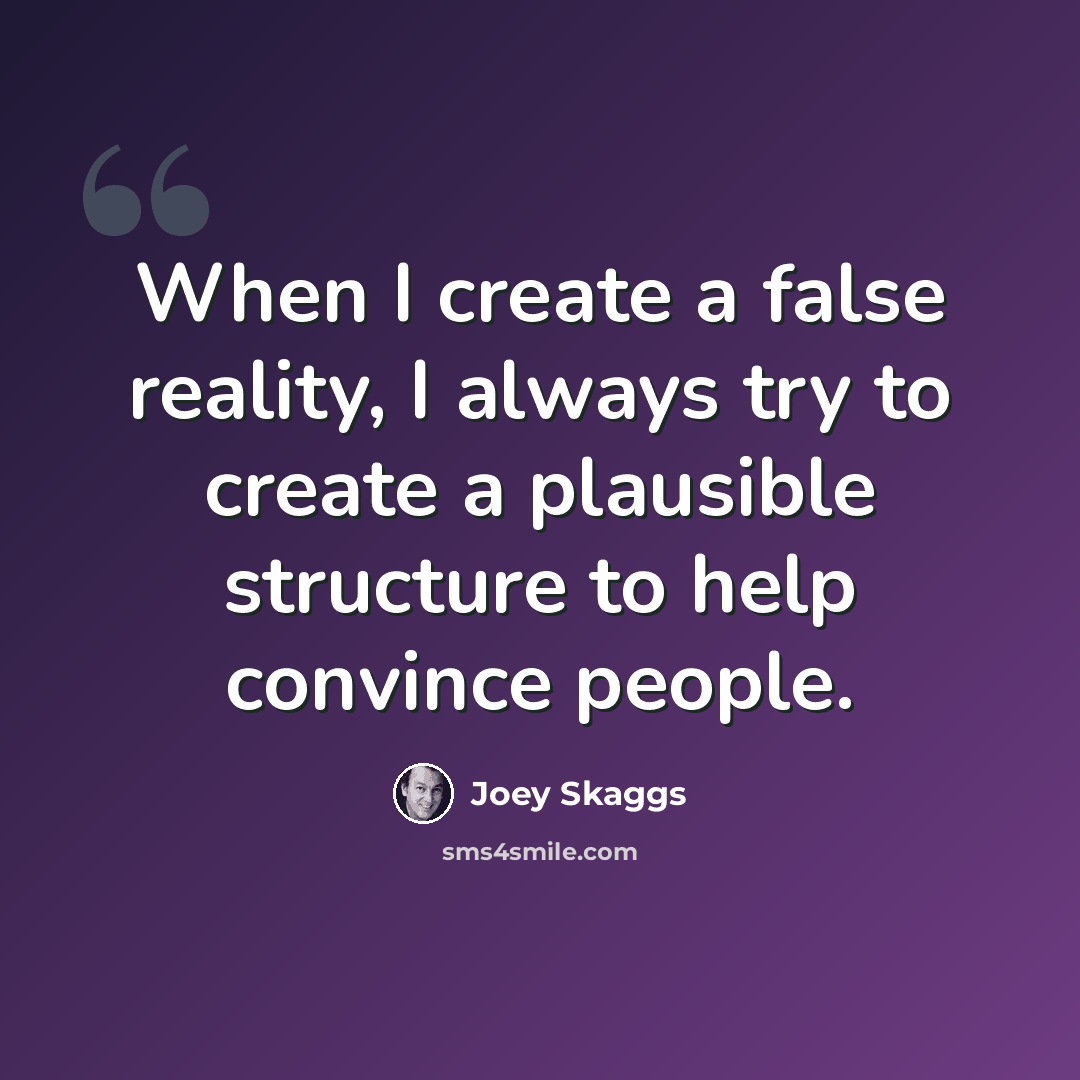 “When I create a false reality, I always try to create a plausible structure to help convince people.” quote by Joey Skaggs