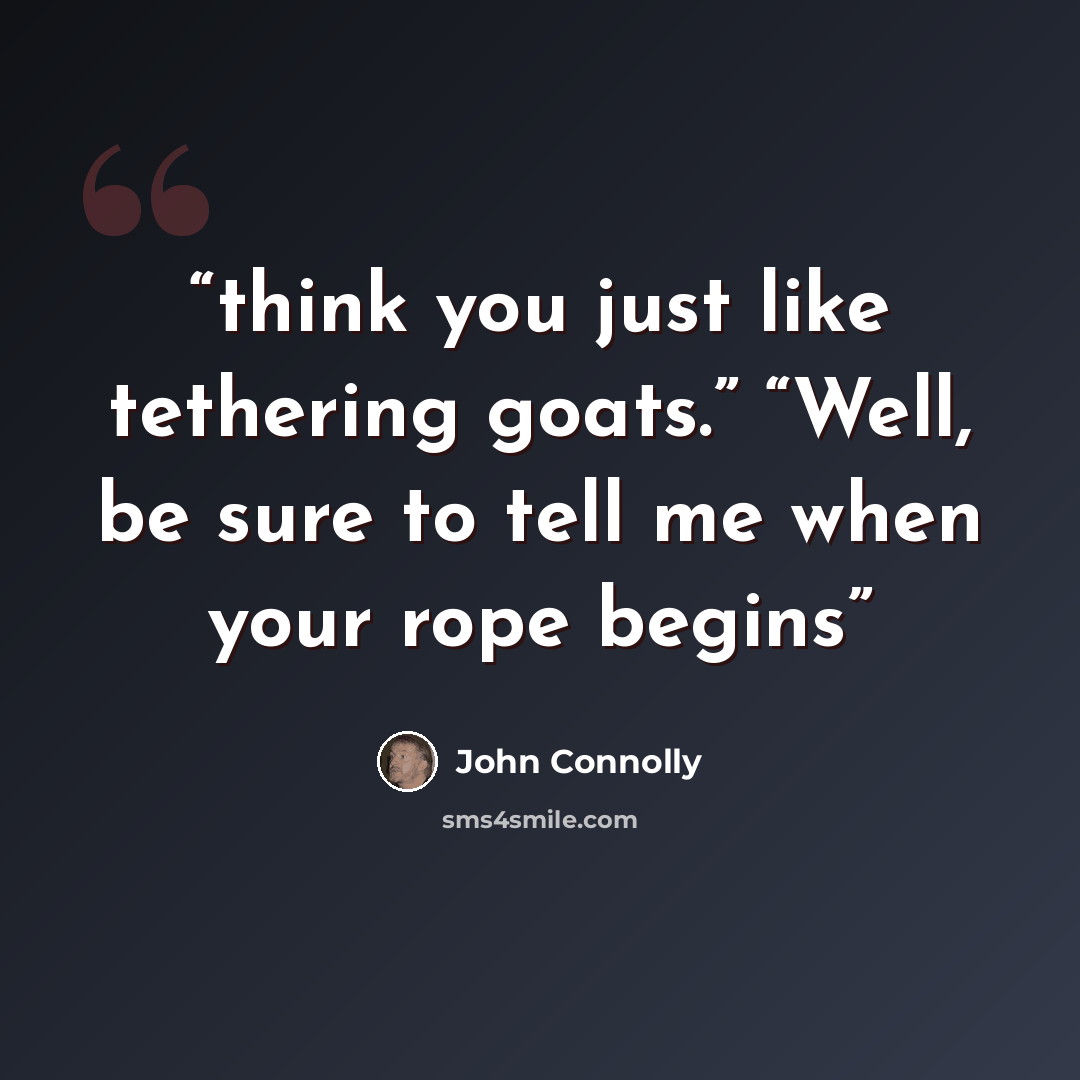 “think you just like tethering goats.” “Well, be sure to tell me when your rope begins” quote by John Connolly
