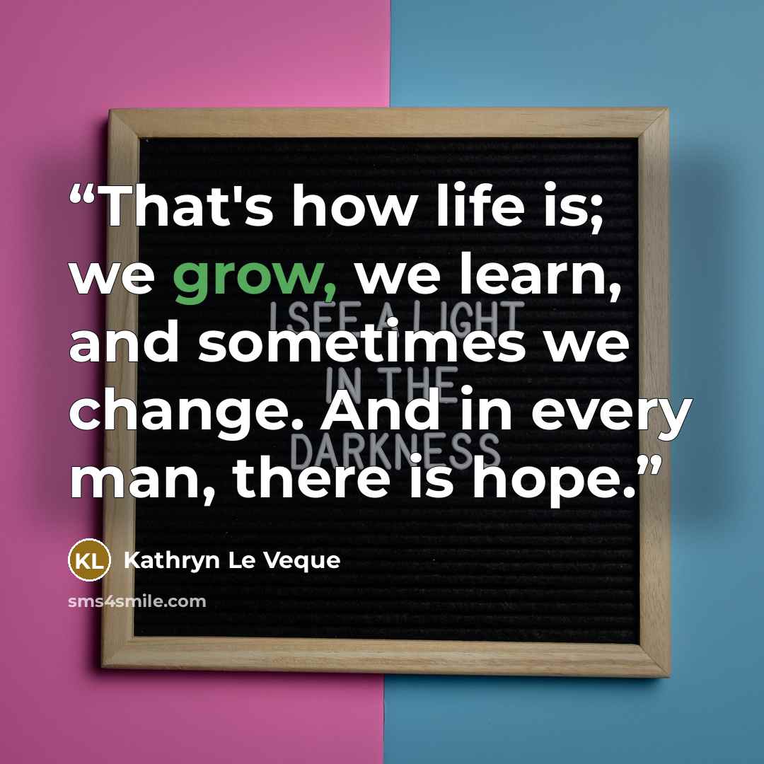 “That's how life is; we grow, we learn, and sometimes we change. And in every man, there is hope.” quote by Kathryn Le Veque