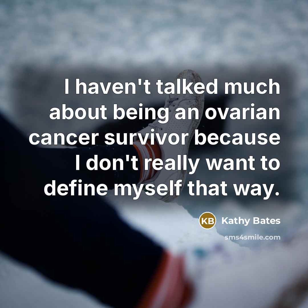 “I haven't talked much about being an ovarian cancer survivor because I don't really want to define myself that way.” quote by Kathy Bates