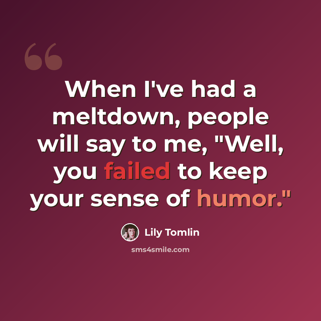 “When I've had a meltdown, people will say to me, "Well, you failed to keep your sense of humor."” quote by Lily Tomlin