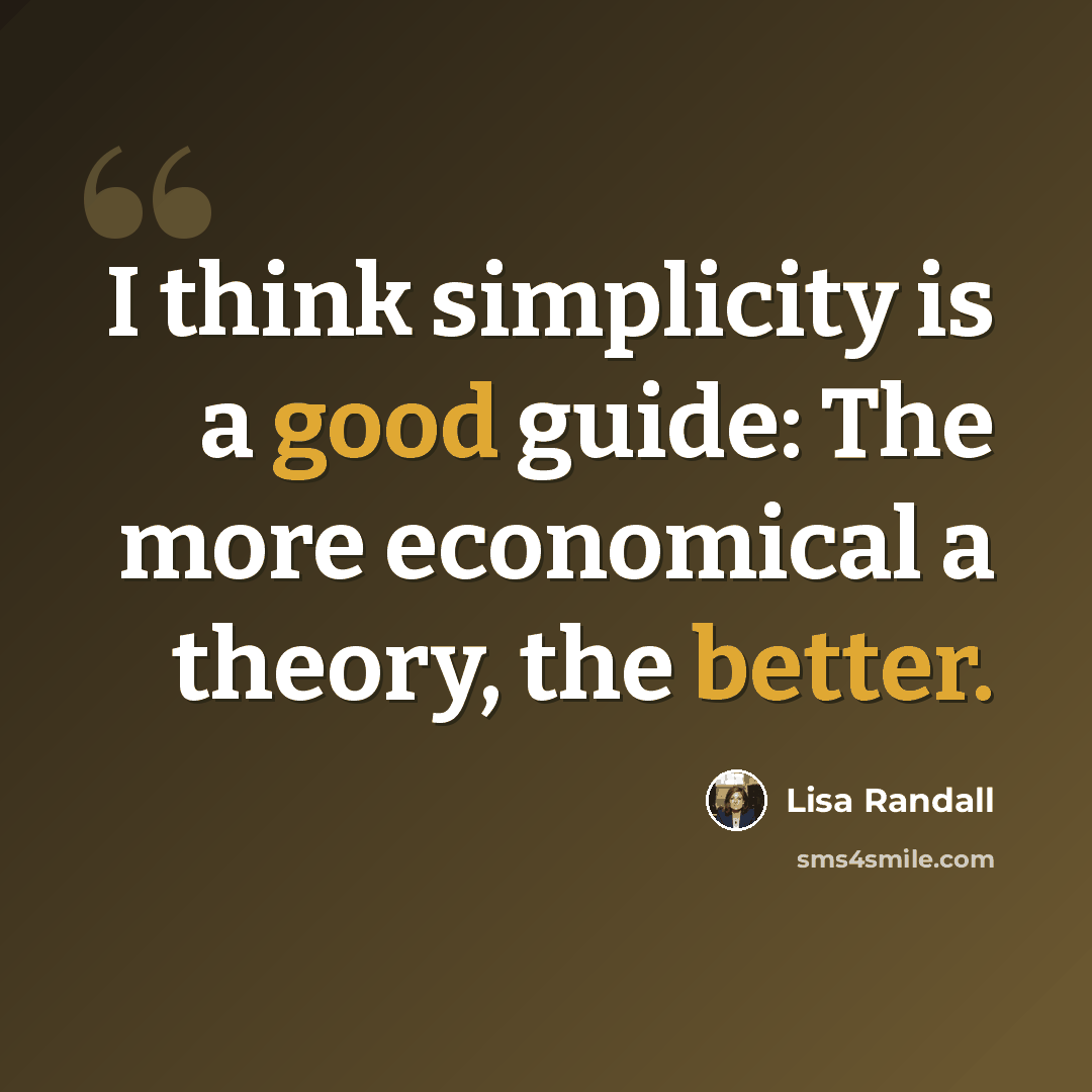 “I think simplicity is a good guide: The more economical a theory, the better.” quote by Lisa Randall