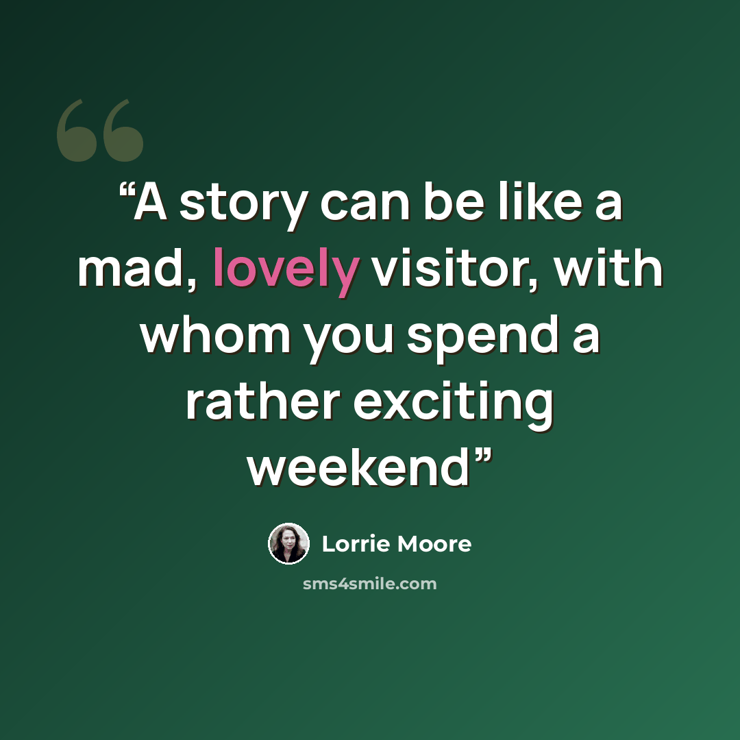 “A story can be like a mad, lovely visitor, with whom you spend a rather exciting weekend” quote by Lorrie Moore
