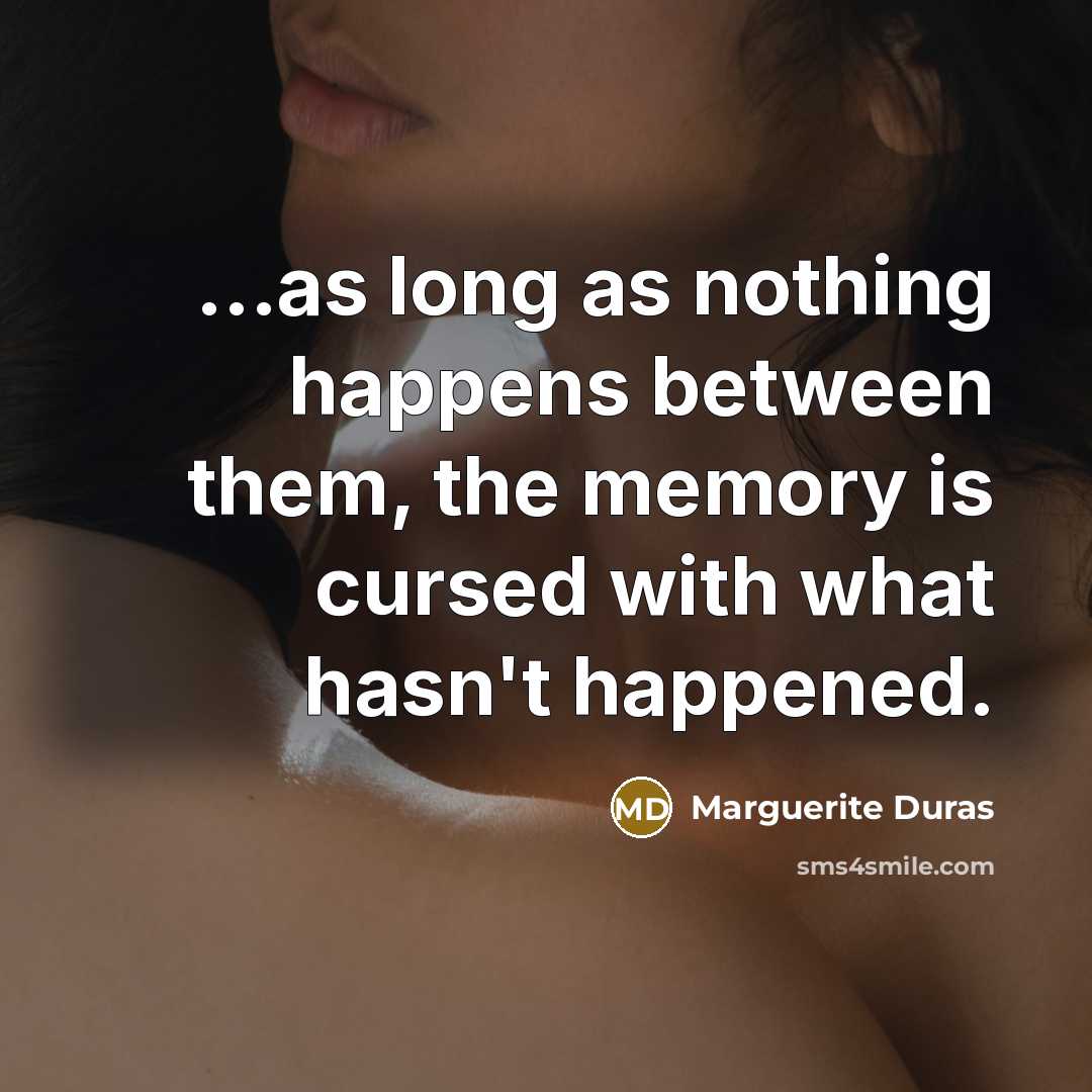 “...as long as nothing happens between them, the memory is cursed with what hasn't happened.” quote by Marguerite Duras