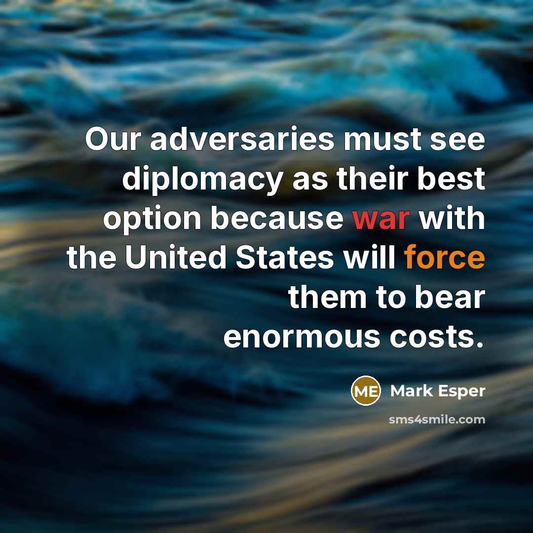 “Our adversaries must see diplomacy as their best option because war with the United States will force them to bear enormous costs.” quote by Mark Esper